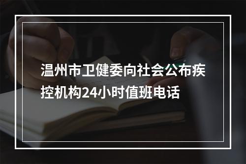温州市卫健委向社会公布疾控机构24小时值班电话