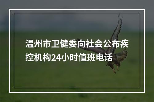 温州市卫健委向社会公布疾控机构24小时值班电话