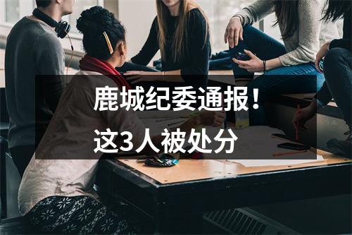 鹿城纪委通报！这3人被处分