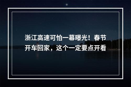 浙江高速可怕一幕曝光！春节开车回家，这个一定要点开看