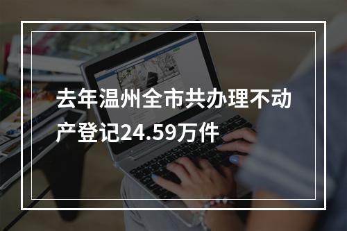 去年温州全市共办理不动产登记24.59万件