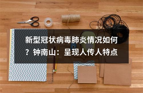 新型冠状病毒肺炎情况如何？钟南山：呈现人传人特点