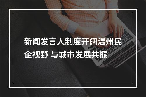 新闻发言人制度开阔温州民企视野 与城市发展共振