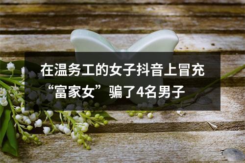 在温务工的女子抖音上冒充“富家女”骗了4名男子
