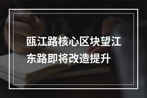 瓯江路核心区块望江东路即将改造提升