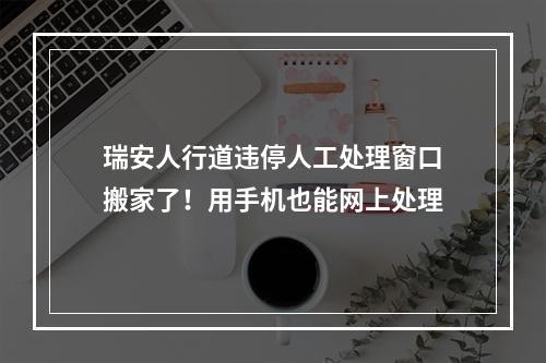 瑞安人行道违停人工处理窗口搬家了！用手机也能网上处理
