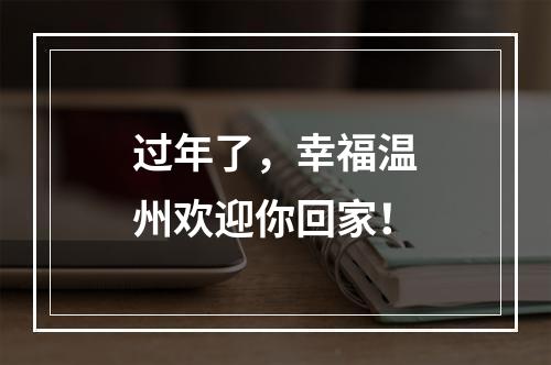 过年了，幸福温州欢迎你回家！