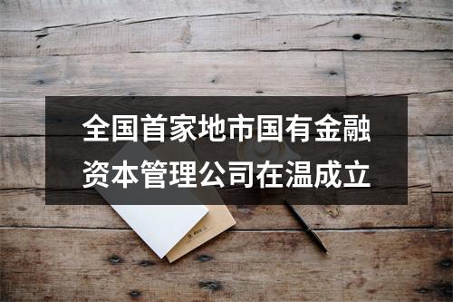 全国首家地市国有金融资本管理公司在温成立