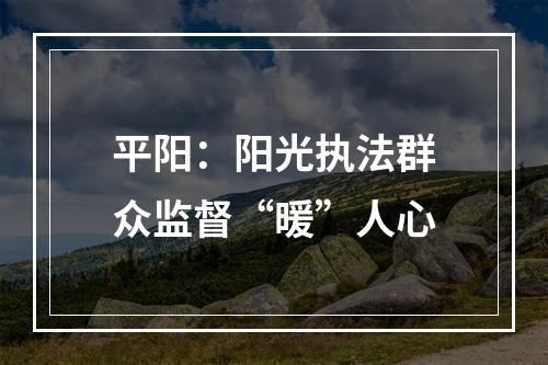 平阳：阳光执法群众监督“暖”人心