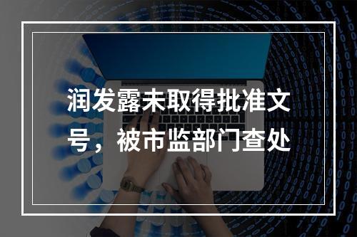 润发露未取得批准文号，被市监部门查处