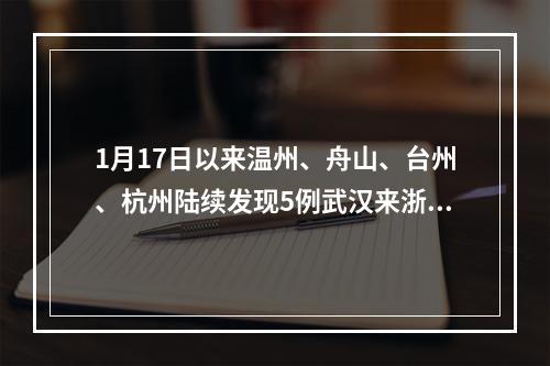 1月17日以来温州、舟山、台州、杭州陆续发现5例武汉来浙并出现发热等呼吸道症状患者