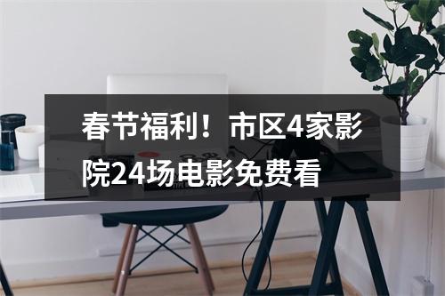 春节福利！市区4家影院24场电影免费看