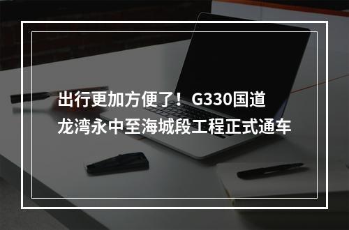 出行更加方便了！G330国道龙湾永中至海城段工程正式通车
