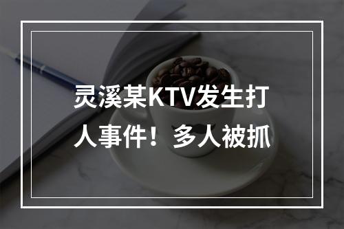 灵溪某KTV发生打人事件！多人被抓
