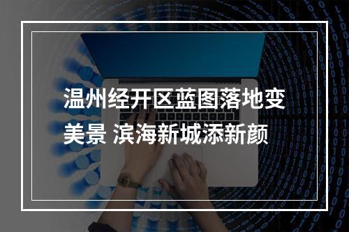 温州经开区蓝图落地变美景 滨海新城添新颜