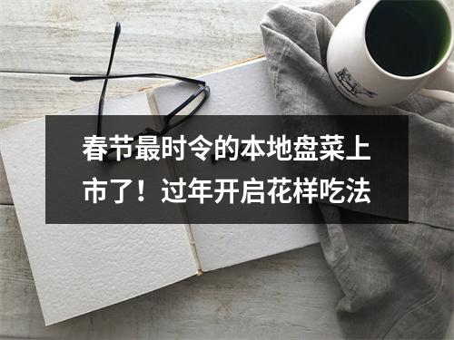 春节最时令的本地盘菜上市了！过年开启花样吃法