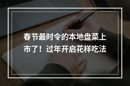 春节最时令的本地盘菜上市了！过年开启花样吃法