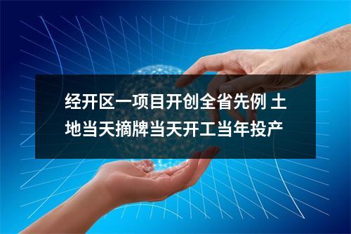 经开区一项目开创全省先例 土地当天摘牌当天开工当年投产