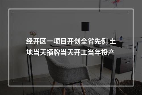 经开区一项目开创全省先例 土地当天摘牌当天开工当年投产