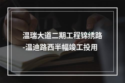 温瑞大道二期工程锦绣路-温迪路西半幅竣工投用