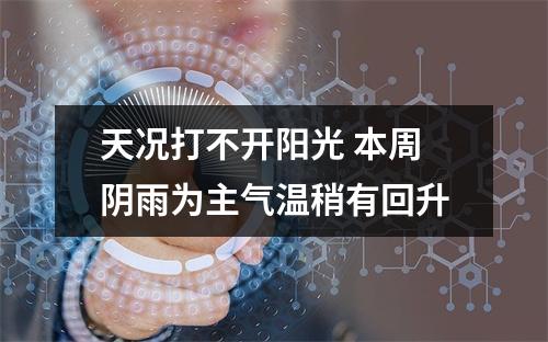 天况打不开阳光 本周阴雨为主气温稍有回升