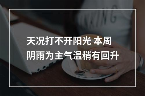 天况打不开阳光 本周阴雨为主气温稍有回升