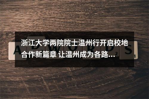 浙江大学两院院士温州行开启校地合作新篇章 让温州成为各路英才寻梦圆梦的热土