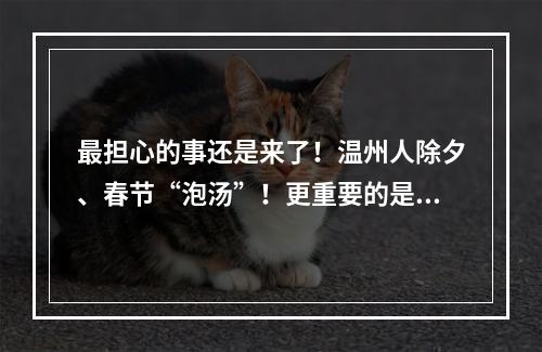 最担心的事还是来了！温州人除夕、春节“泡汤”！更重要的是……