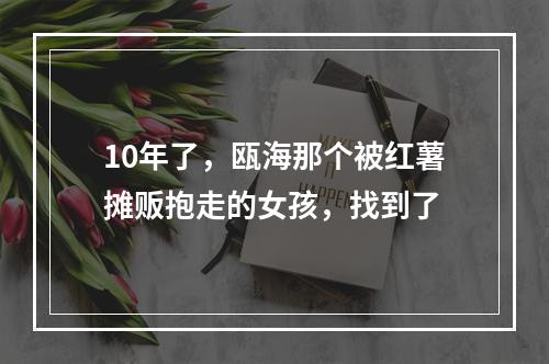 10年了，瓯海那个被红薯摊贩抱走的女孩，找到了