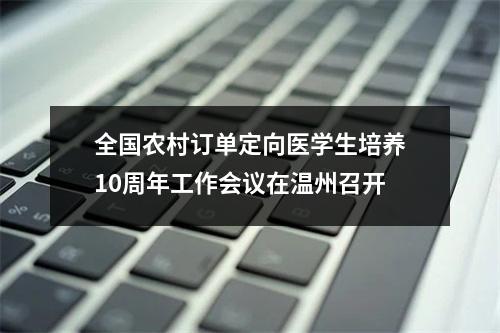 全国农村订单定向医学生培养10周年工作会议在温州召开