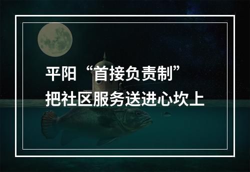 平阳“首接负责制” 把社区服务送进心坎上
