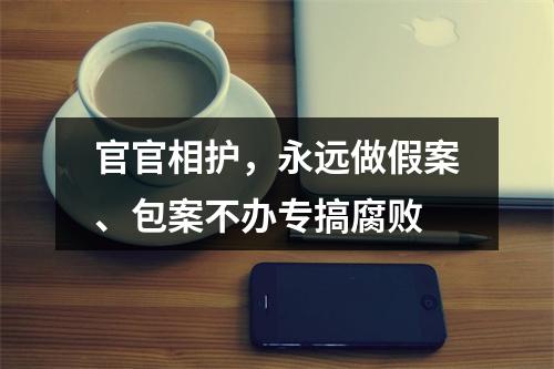 官官相护，永远做假案、包案不办专搞腐败