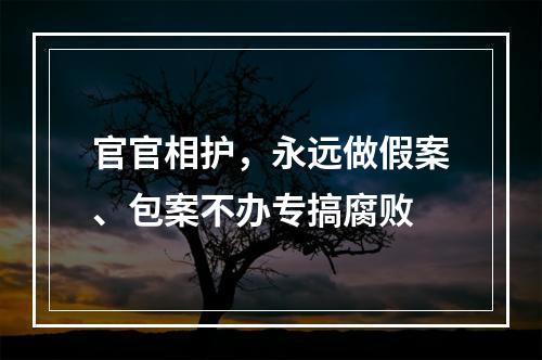 官官相护，永远做假案、包案不办专搞腐败