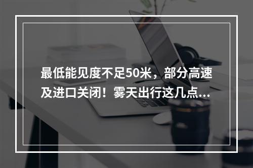 最低能见度不足50米，部分高速及进口关闭！雾天出行这几点要牢记