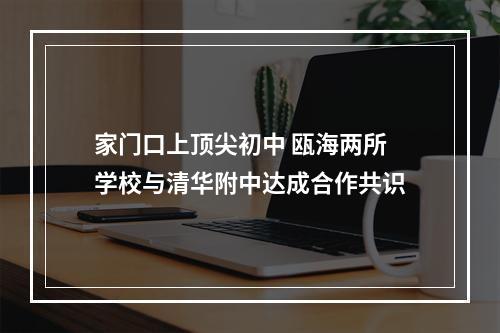 家门口上顶尖初中 瓯海两所学校与清华附中达成合作共识