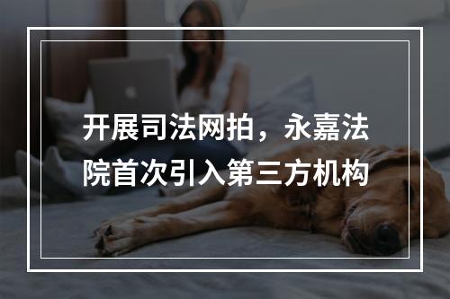 开展司法网拍，永嘉法院首次引入第三方机构