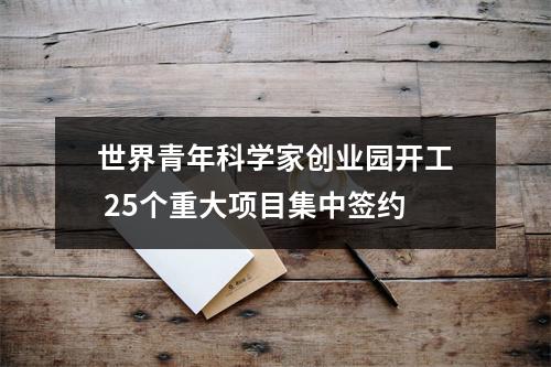 世界青年科学家创业园开工 25个重大项目集中签约