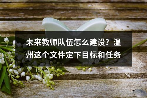 未来教师队伍怎么建设？温州这个文件定下目标和任务