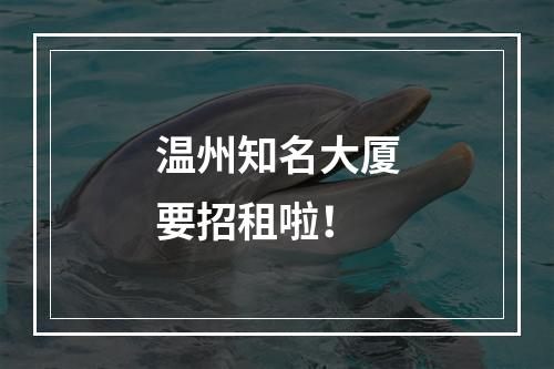 温州知名大厦要招租啦！