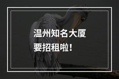温州知名大厦要招租啦！