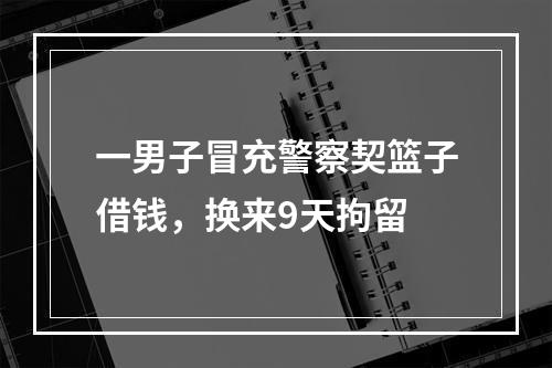 一男子冒充警察契篮子借钱，换来9天拘留