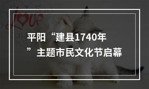 平阳“建县1740年”主题市民文化节启幕