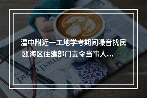 温中附近一工地学考期间噪音扰民 瓯海区住建部门责令当事人停工三天