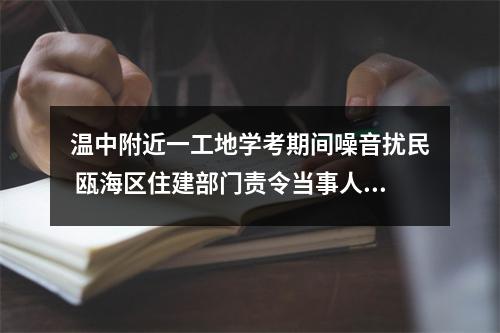 温中附近一工地学考期间噪音扰民 瓯海区住建部门责令当事人停工三天