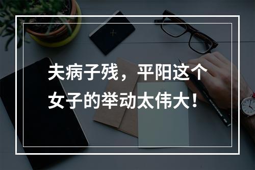 夫病子残，平阳这个女子的举动太伟大！