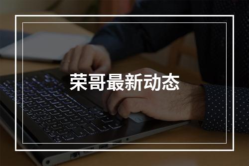 荣哥最新动态
