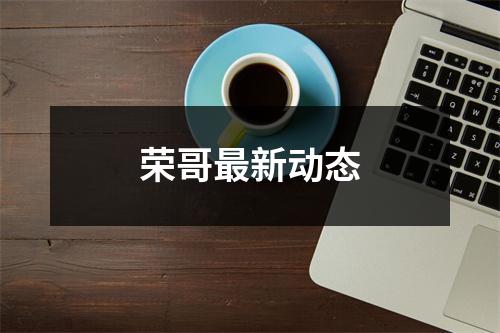 荣哥最新动态