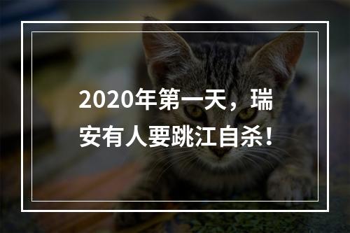 2020年第一天，瑞安有人要跳江自杀！