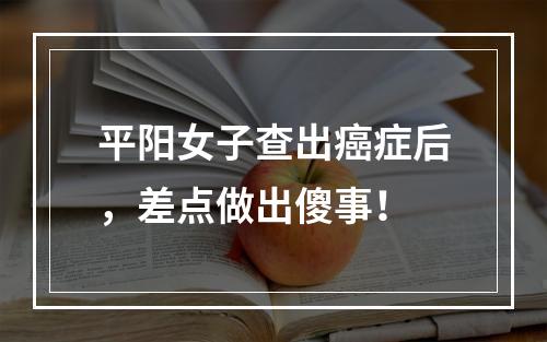 平阳女子查出癌症后，差点做出傻事！