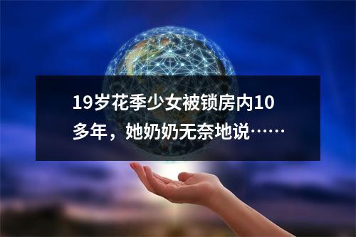 19岁花季少女被锁房内10多年，她奶奶无奈地说……